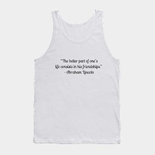 “The better part of one’s life consists in his friendships.”  - Abraham Lincoln Tank Top